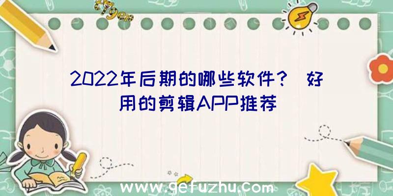 2022年后期的哪些软件？